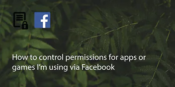 How To Control Permissions For Apps Or Games I’m Using Via Facebook