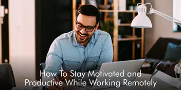 How To Stay Motivated And Productive While Working Remotely