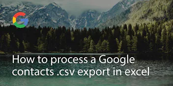 How to process a Google contacts .csv export in excel