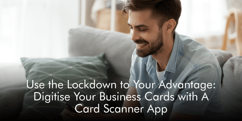 Use the Lockdown to Your Advantage: Digitise Your Business Cards with A Card Scanner App