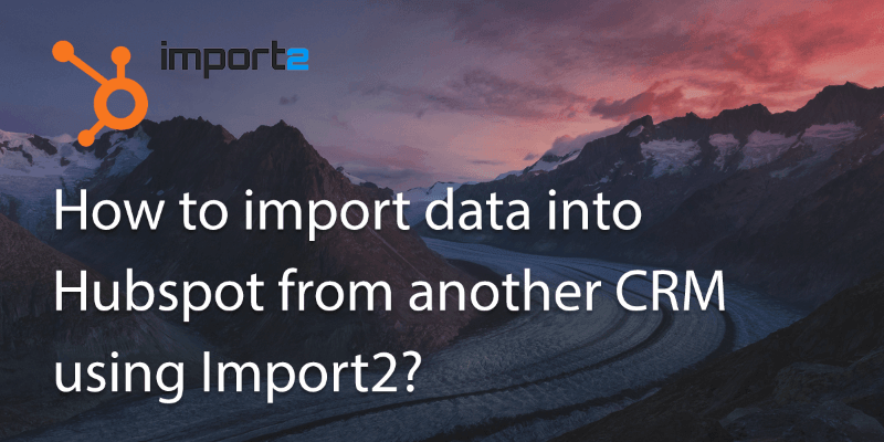 How Can I Import My Data into Hubspot from Another CRM Using Import2